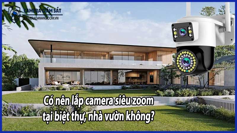 Có nên lắp camera siêu zoom tại biệt thự, nhà vườn không?