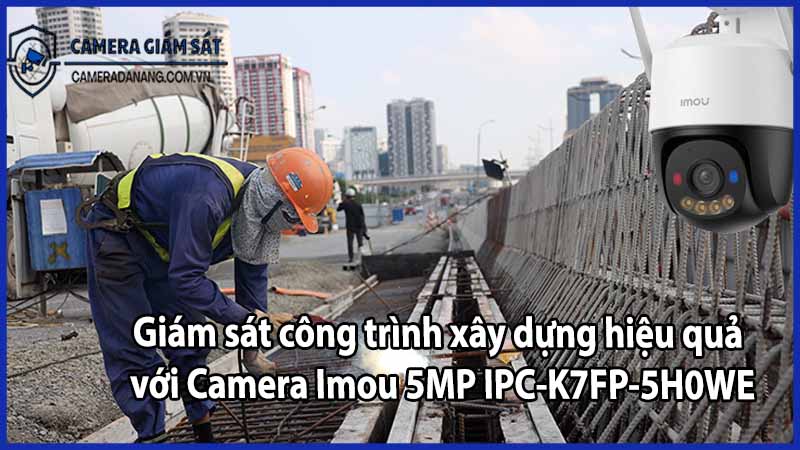 Giám sát công trình xây dựng hiệu quả với Camera Imou 5MP IPC-K7FP-5H0WE