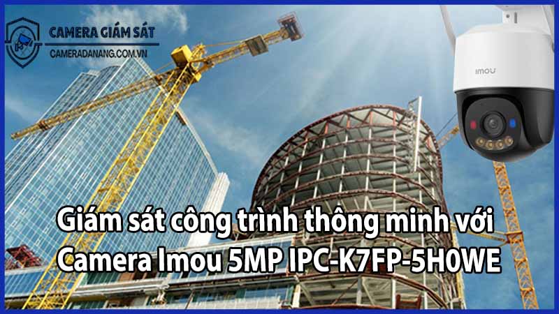 Giám sát công trình thông minh với Camera Imou 5MP IPC-K7FP-5H0WE