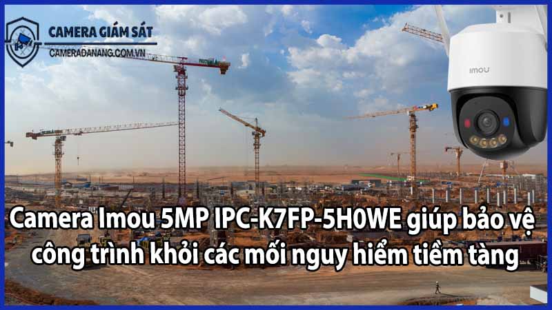 Camera Imou 5MP IPC-K7FP-5H0WE giúp bảo vệ công trình khỏi các mối nguy hiểm tiềm tàng
