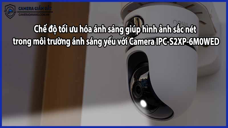 Chế độ tối ưu hóa ánh sáng giúp hình ảnh sắc nét trong môi trường ánh sáng yếu với Camera IPC-S2XP-6M0WED