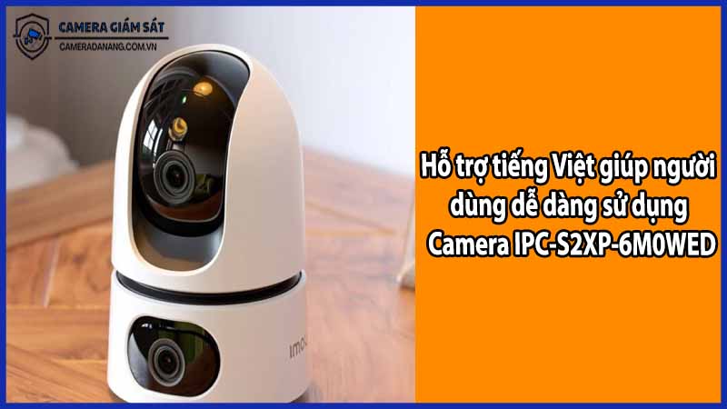 Hỗ trợ tiếng Việt giúp người dùng dễ dàng sử dụng Camera IPC-S2XP-6M0WED