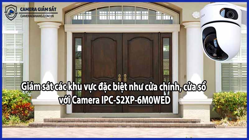 Giám sát các khu vực đặc biệt như cửa chính, cửa sổ với Camera IPC-S2XP-6M0WED