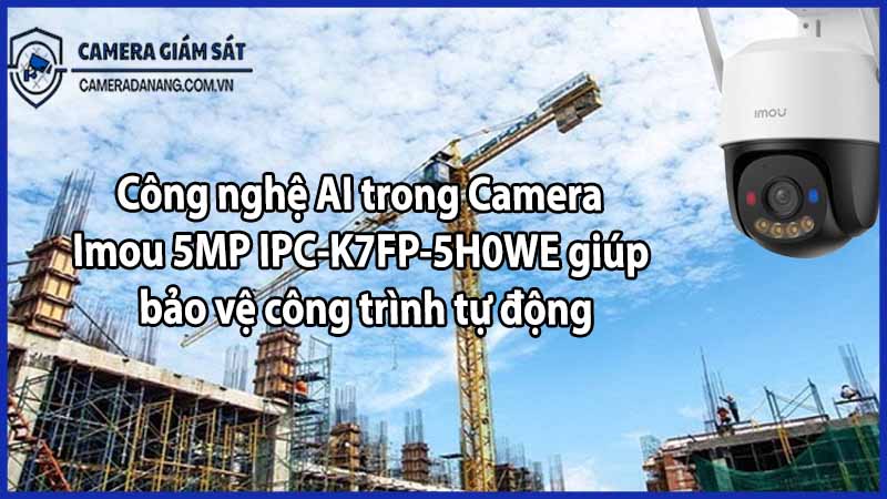 Công nghệ AI trong Camera Imou 5MP IPC-K7FP-5H0WE giúp bảo vệ công trình tự động