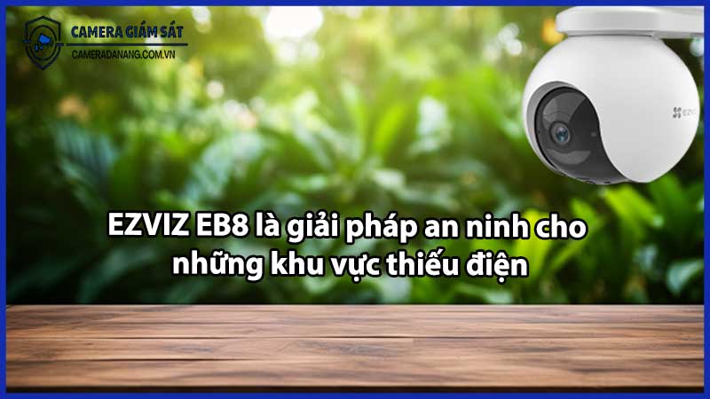 EZVIZ EB8 là giải pháp an ninh cho những khu vực thiếu điện
