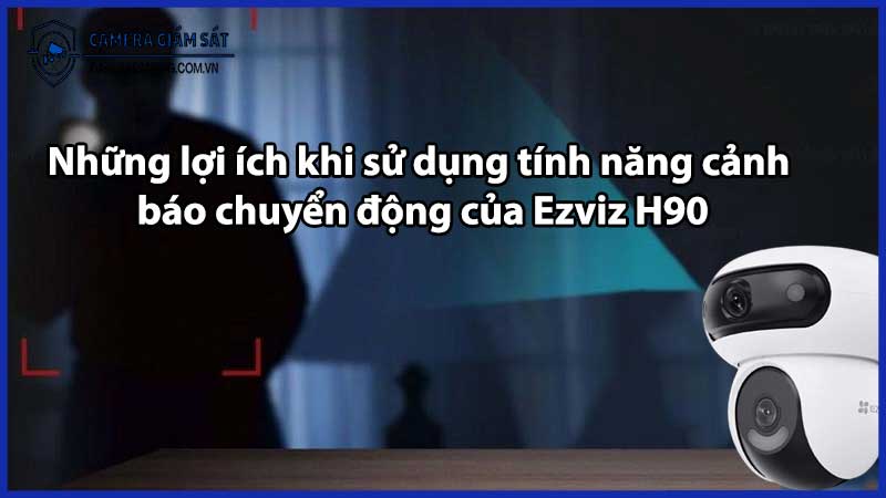 Những lợi ích khi sử dụng tính năng cảnh báo chuyển động của Ezviz H90