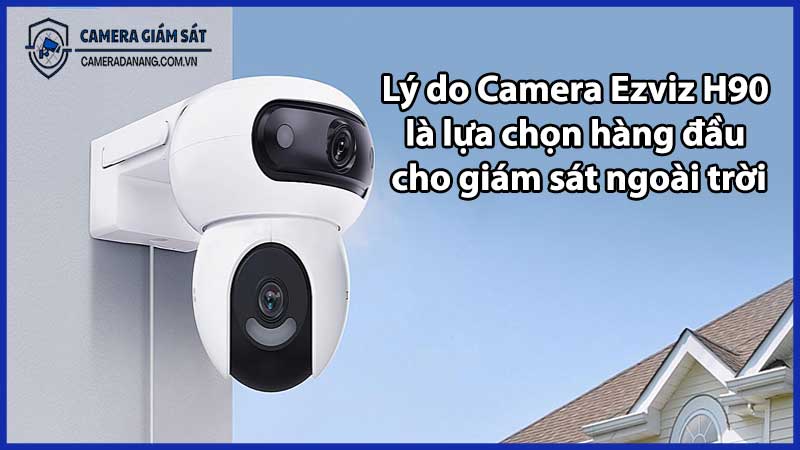 Lý do Camera Ezviz H90 là lựa chọn hàng đầu cho giám sát ngoài trời