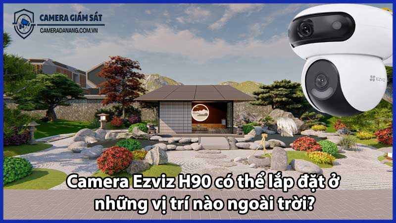 Camera Ezviz H90 có thể lắp đặt ở những vị trí nào ngoài trời?