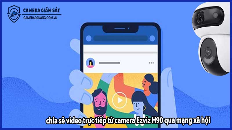Tính năng chia sẻ video trực tiếp từ Camera Ezviz H90 qua mạng xã hội
