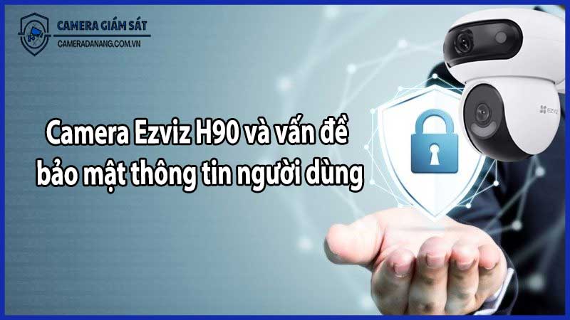 Camera Ezviz H90 và vấn đề bảo mật thông tin người dùng