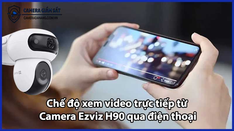 Chế độ xem video trực tiếp từ Camera Ezviz H90 qua điện thoại