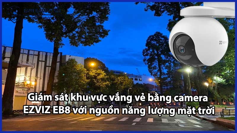 Giám sát khu vực vắng vẻ bằng camera EZVIZ EB8 với nguồn năng lượng mặt trời