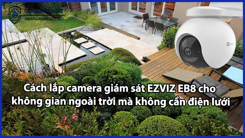 Cách lắp camera giám sát EZVIZ EB8 cho không gian ngoài trời mà không cần điện lưới