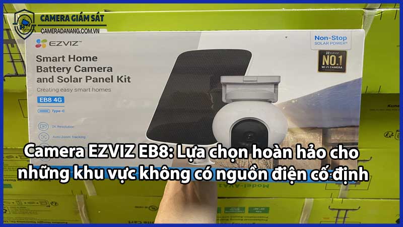 Camera EZVIZ EB8: Lựa chọn hoàn hảo cho những khu vực không có nguồn điện cố định