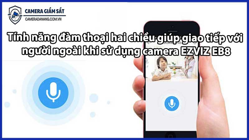 Tính năng đàm thoại hai chiều giúp giao tiếp với người ngoài khi sử dụng camera EZVIZ EB8