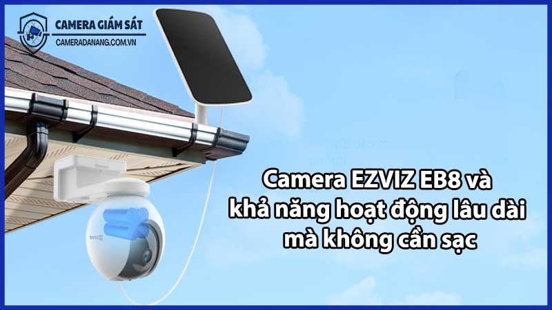 Camera EZVIZ EB8 và khả năng hoạt động lâu dài mà không cần sạc