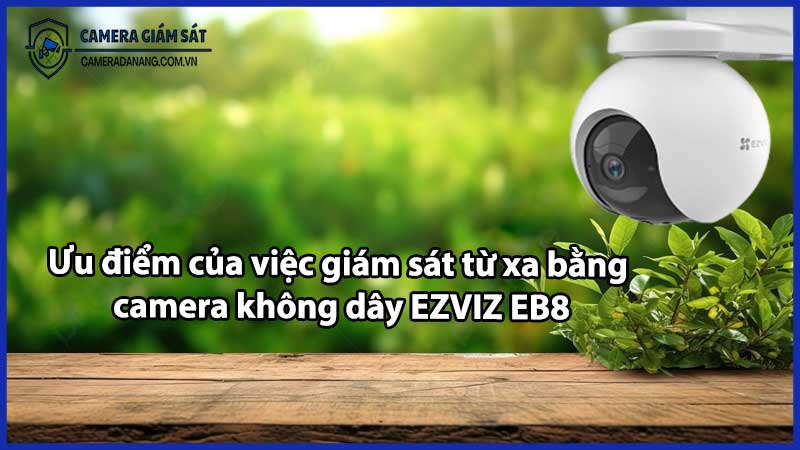 Ưu điểm của việc giám sát từ xa bằng camera không dây EZVIZ EB8