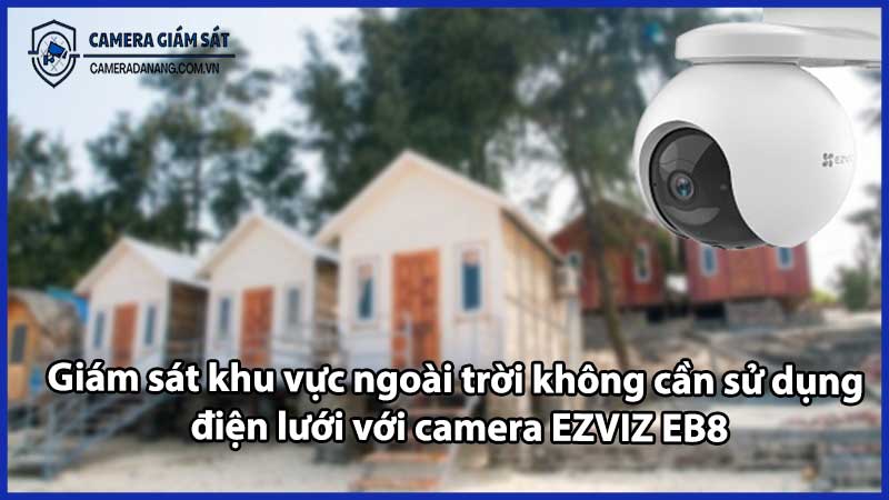 Giám sát khu vực ngoài trời không cần sử dụng điện lưới với camera EZVIZ EB8