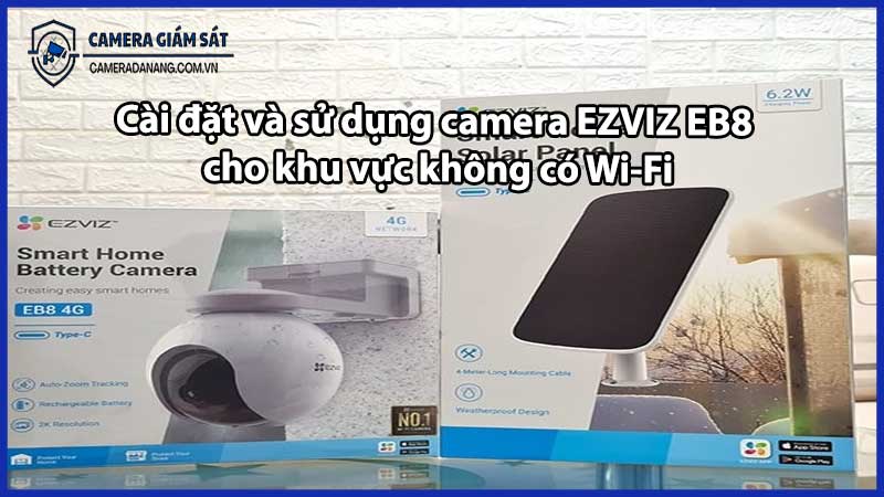 Cài đặt và sử dụng camera EZVIZ EB8 cho khu vực không có Wi-Fi
