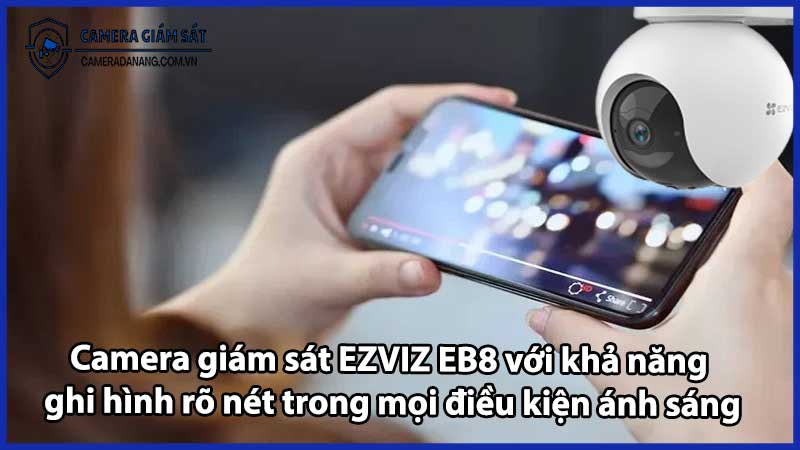 Camera giám sát EZVIZ EB8 với khả năng ghi hình rõ nét trong mọi điều kiện ánh sáng