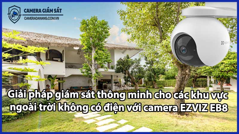 Giải pháp giám sát thông minh cho các khu vực ngoài trời không có điện với camera EZVIZ EB8