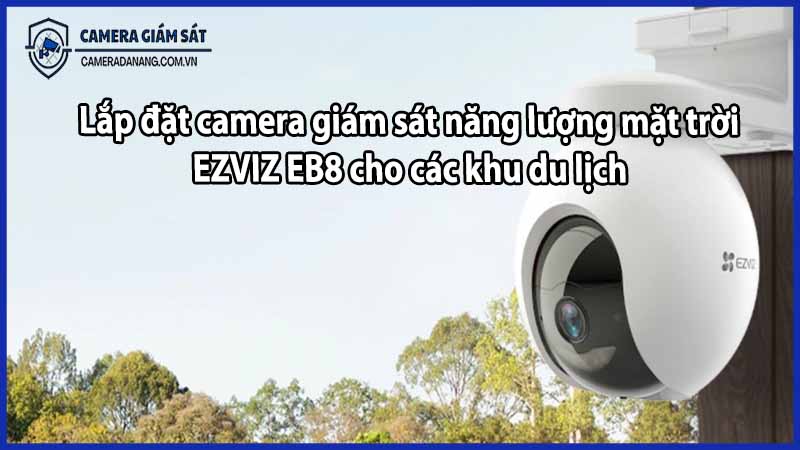 Lắp đặt camera giám sát năng lượng mặt trời EZVIZ EB8 cho các khu du lịch
