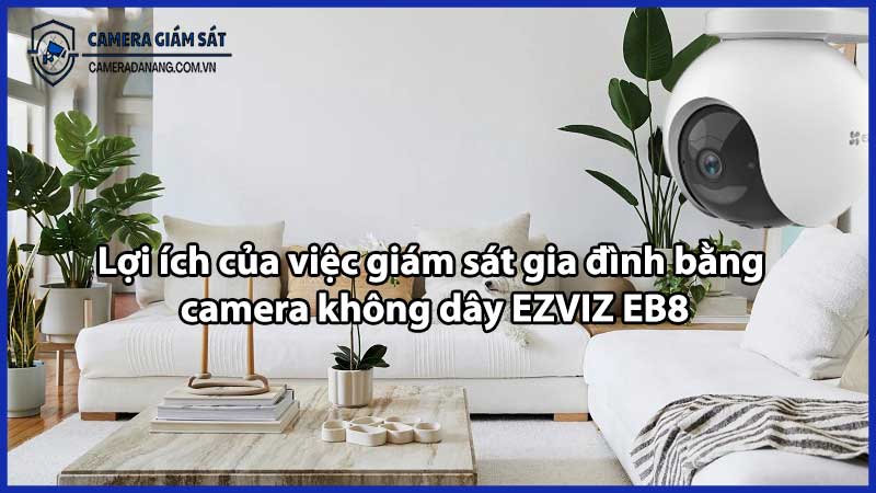 Lợi ích của việc giám sát gia đình bằng caamera không dây EZVIZ EB8