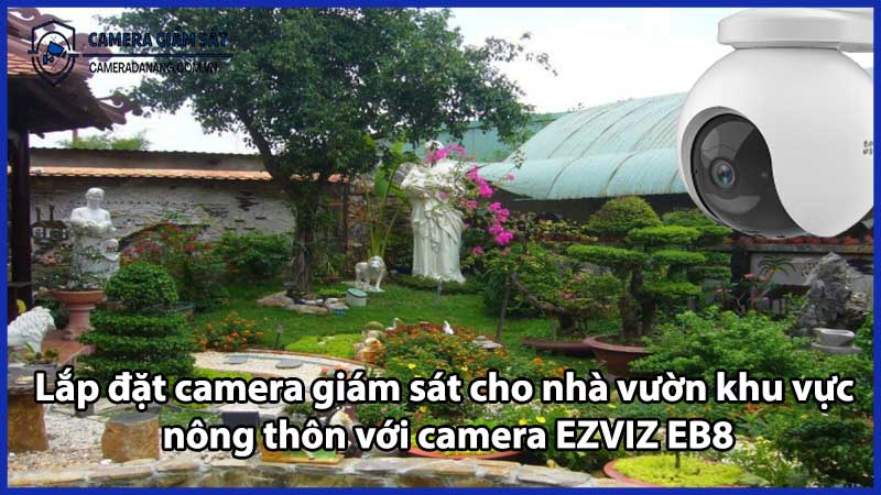 Lắp đặt camera giám sát cho nhà vườn khu vực nông thôn với camera EZVIZ EB8