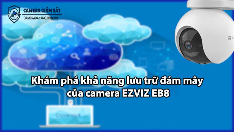 Khám phá khả năng lưu trữ đám mây của camera EZVIZ EB8