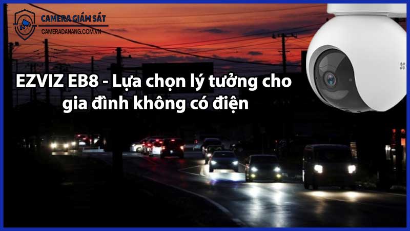 EZVIZ EB8 - Lựa chọn lý tưởng cho gia đình không có điện