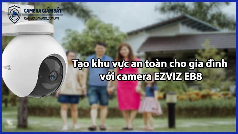 Tạo khu vực an toàn cho gia đình với camera EZVIZ EB8