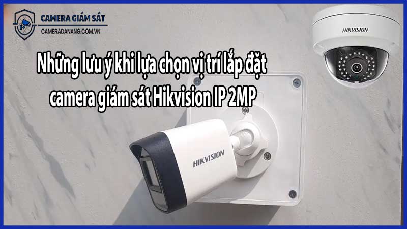 Những lưu ý khi lựa chọn vị trí lắp đặt camera giám sát Hikvision IP 2MP