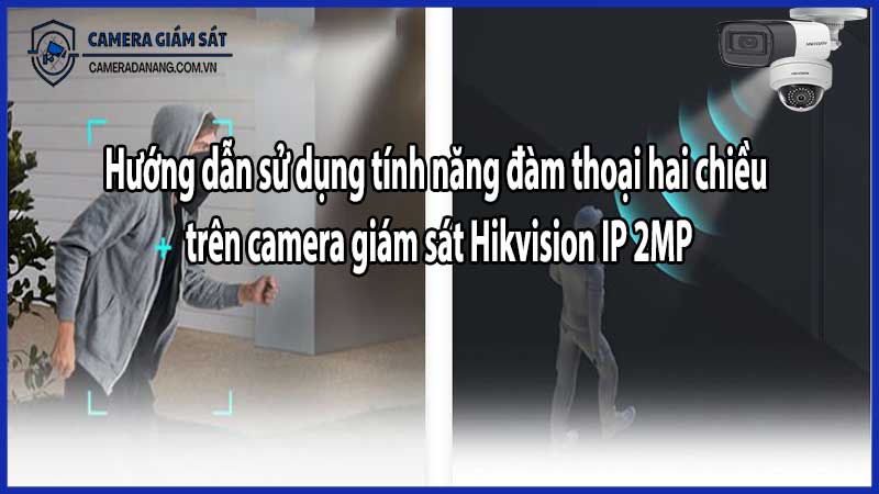 Hướng dẫn sử dụng tính năng đàm thoại hai chiều trên camera giám sát Hikvision IP 2MP​