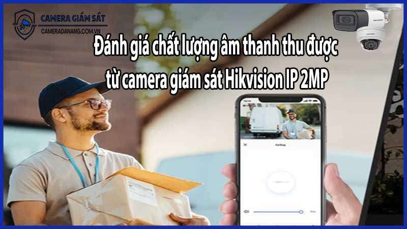 Đánh giá chất lượng âm thanh thu được từ camera giám sát Hikvision IP 2MP​