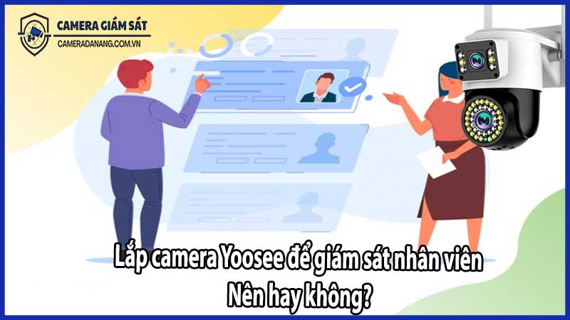 Lắp camera Yoosee để giám sát nhân viên – Nên hay không?