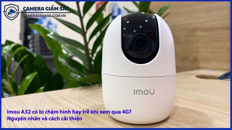 imou-a32-co-bi-cham-hinh-hay-tre-khi-xem-qua-4g-nguyen-nhan-va-cach-cai-thien-0