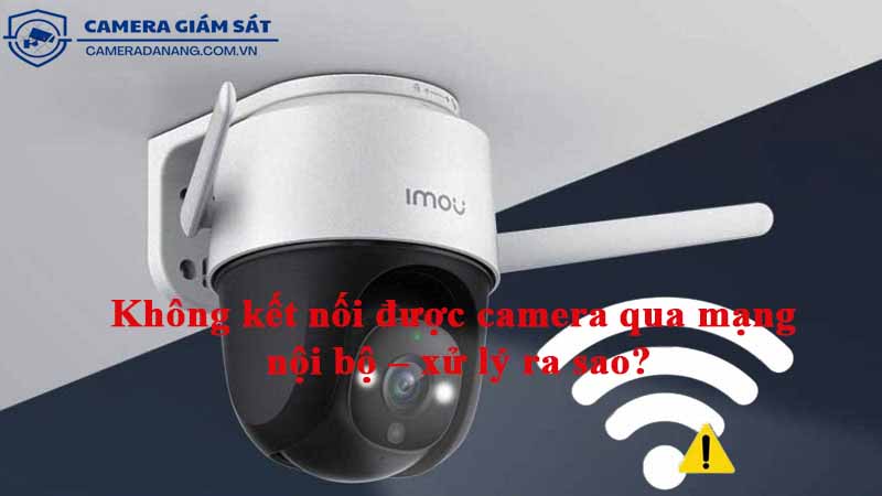 khong-ket-noi-duoc-camera-qua-mang-noi-bo-xu-ly-ra-sao-1