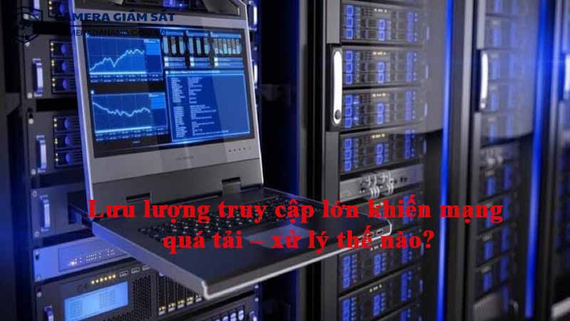 luu-luong-truy-cap-lon-khien-mang-qua-tai-xu-ly-the-nao-1