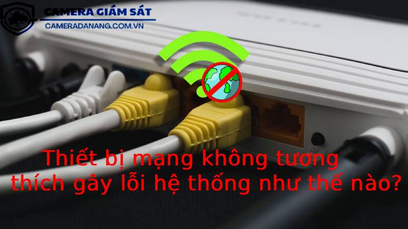 thiet-bi-mang-khong-tuong-thich-gay-loi-he-thong-nhu-the-nao-2
